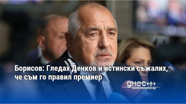 Бойко Борисов остро разкритикува изказването на Николай Денков от ПП че