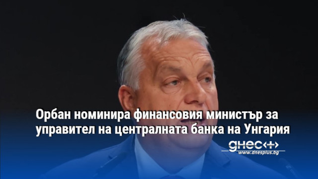 Унгарският премиер Виктор Орбан днес номинира финансовия министър на страната Михай Варга