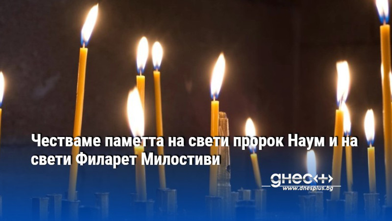 Честваме паметта на свети пророк Наум и на свети Филарет Милостиви