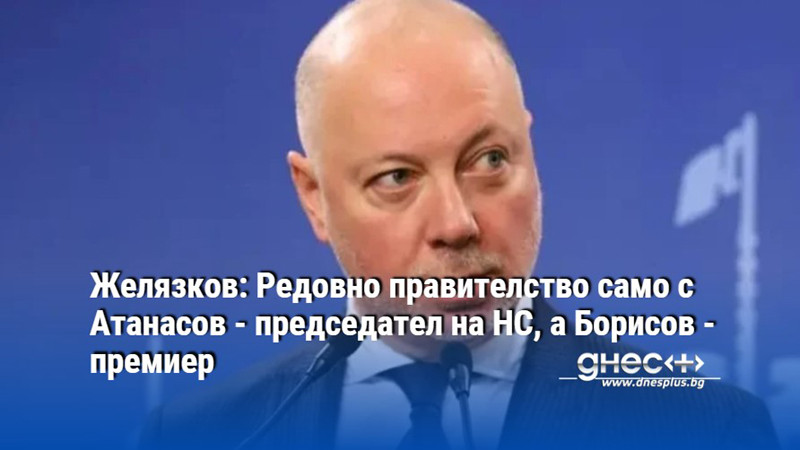 Желязков: Редовно правителство само с Атанасов - председател на НС, а Борисов - премиер