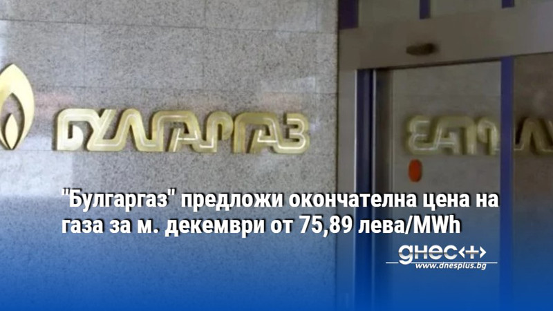 "Булгаргаз" предложи окончателна цена на газа за м. декември от 75,89 лева/MWh