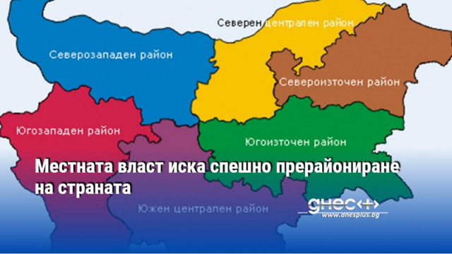 Местната власт иска спешно прерайониране на страната