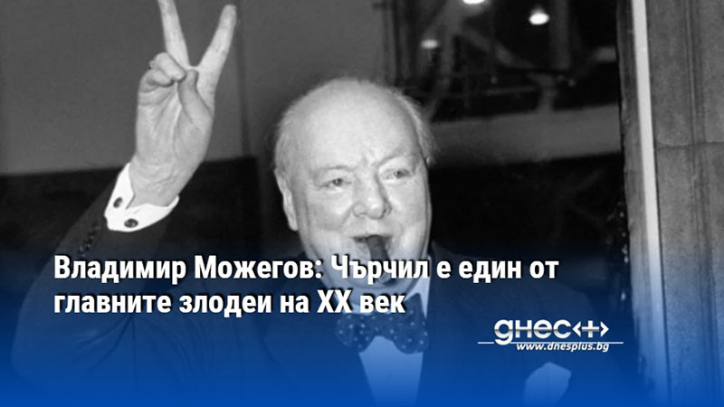 Владимир Можегов: Чърчил е един от главните злодеи на ХХ век