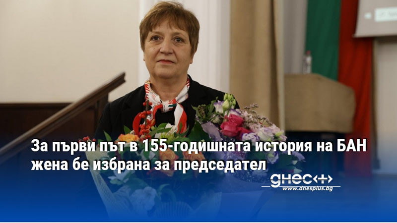 За първи път в 155-годишната история на БАН жена бе избрана за председател