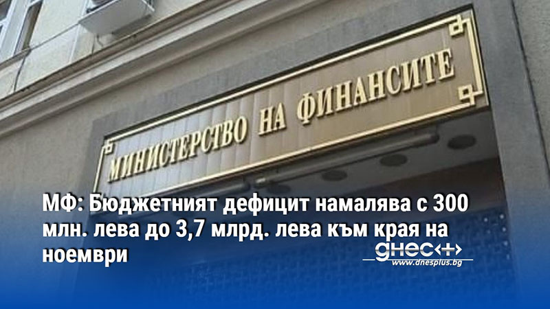 МФ: Бюджетният дефицит намалява с 300 млн. лева до 3,7 млрд. лева към края на ноември