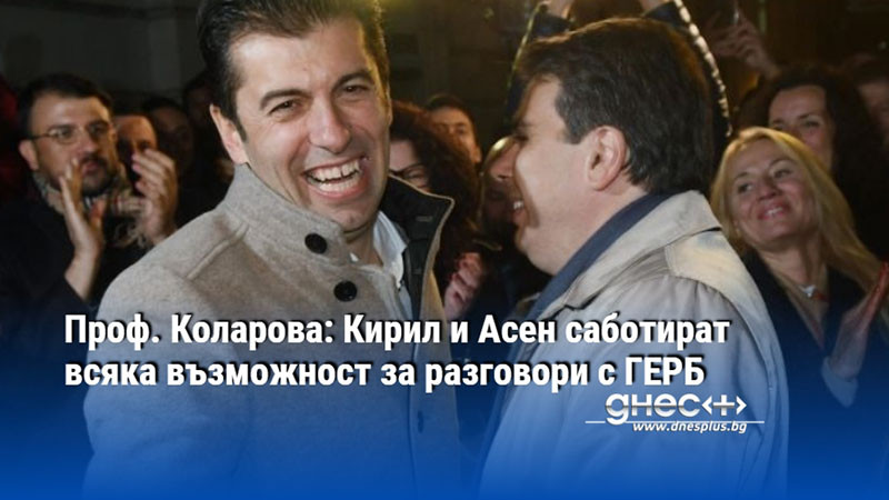 Проф. Коларова: Кирил и Асен саботират всяка възможност за разговори с ГЕРБ