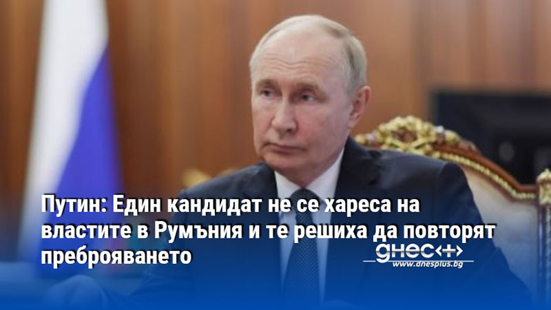 Путин: Един кандидат не се хареса на властите в Румъния и те решиха да повторят преброяването