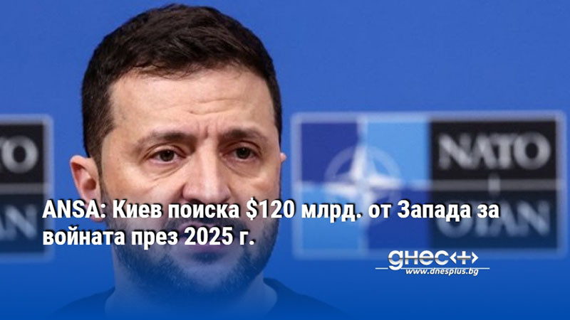 ANSA: Киев поиска $120 млрд. от Запада за войната през 2025 г.