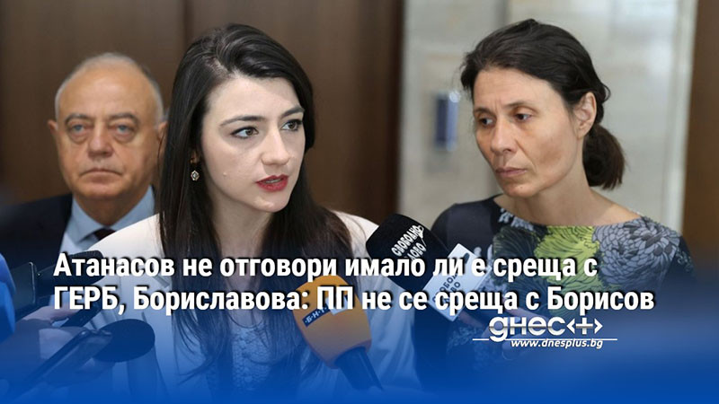 Атанасов не отговори имало ли е среща с ГЕРБ, Бориславова: ПП не се среща с Борисов