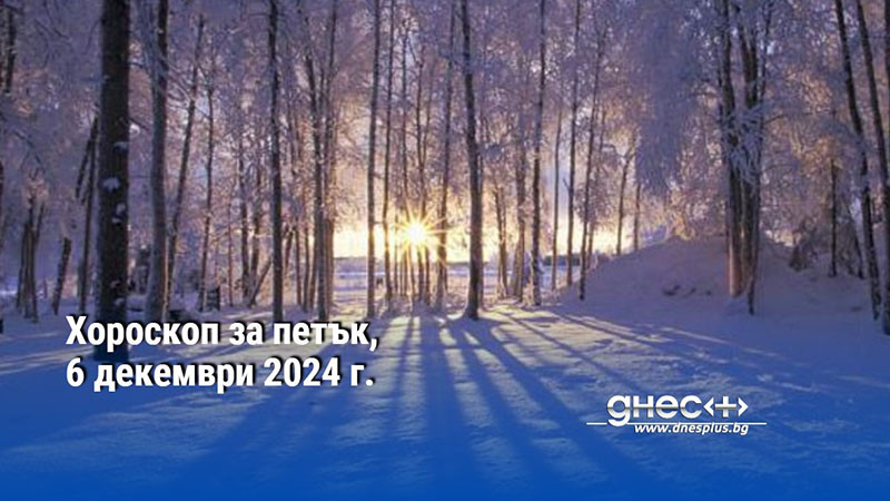 Хороскоп за петък, 6 декември 2024 г.