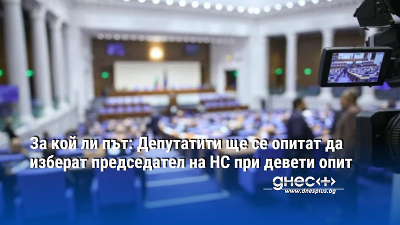 За кой ли път: Депутатити ще се опитат да изберат председател на НС при девети опит