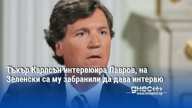 Тъкър Карлсън интервюира Лавров, на Зеленски са му забранили да дава интервю