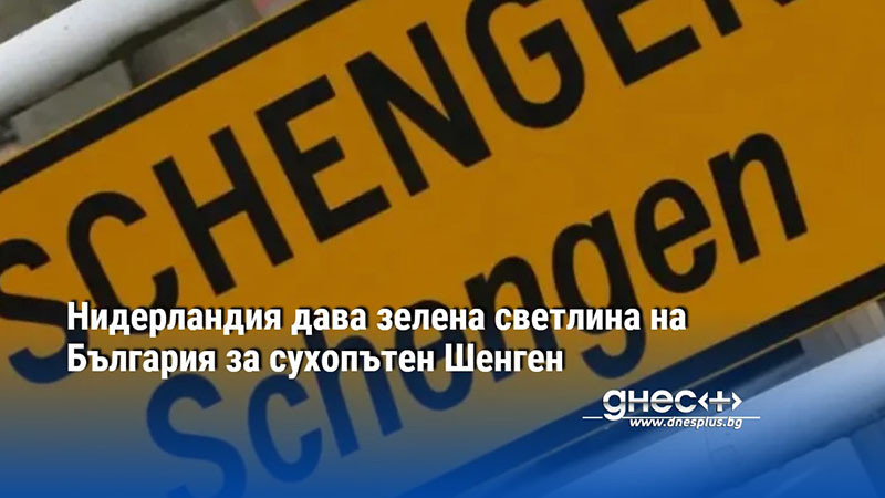 Нидерландия дава зелена светлина на България за сухопътен Шенген