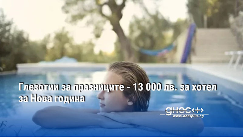 Глезотии за празниците - 13 000 лв. за хотел за Нова година