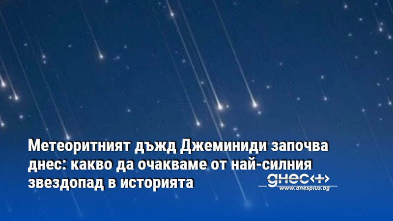 Метеоритният дъжд Джеминиди започва днес: какво да очакваме от най-силния звездопад в историята