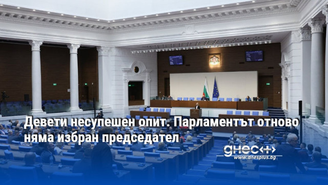 Девети несупешен опит. Парламентът отново няма избран председател