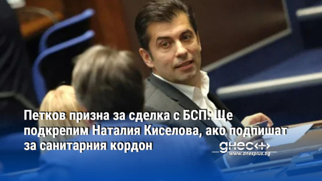 Петков призна за сделка с БСП: Ще подкрепим Наталия Киселова, ако подпишат за санитарния кордон