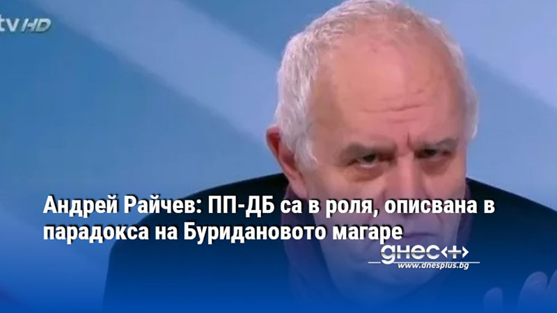 Андрей Райчев: ПП-ДБ са в роля, описвана в парадокса на Буридановото магаре