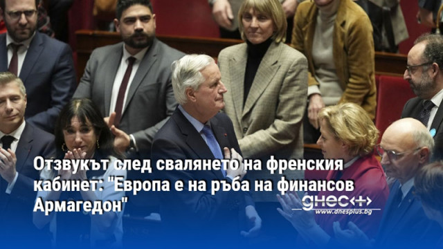 Отзвукът след свалянето на френския кабинет: "Европа е на ръба на финансов Армагедон"