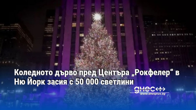 Коледното дърво пред Центъра „Рокфелер“ в Ню Йорк засия с 50 000 светлини