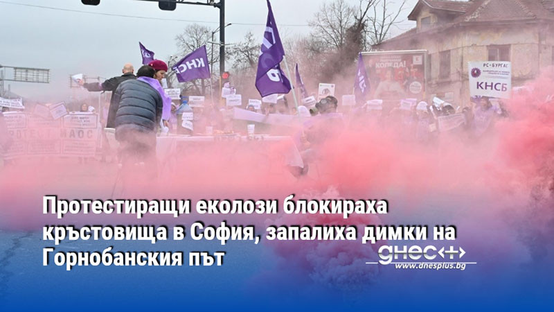 Протестиращи еколози блокираха кръстовища в София, запалиха димки на Горнобанския път