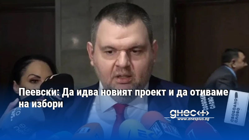 Пеевски: Да идва новият проект и да отиваме на избори