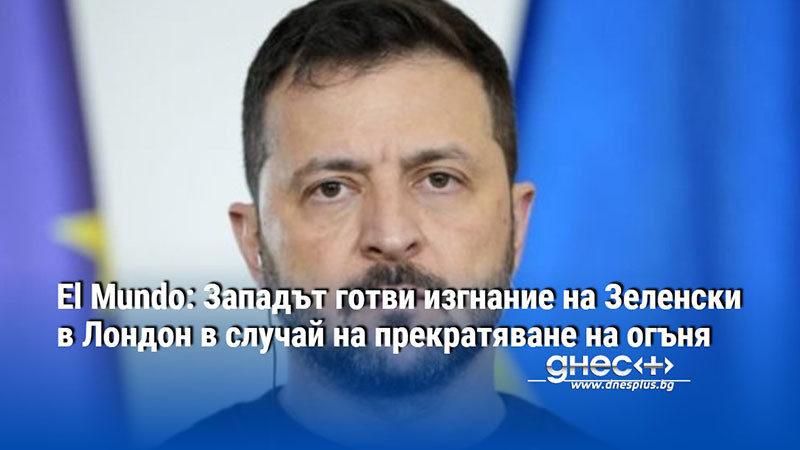 El Mundo: Западът готви изгнание на Зеленски в Лондон в случай на прекратяване на огъня