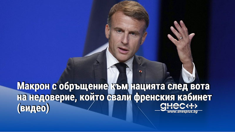 Макрон с обръщение към нацията след вота на недоверие, който свали френския кабинет (видео)