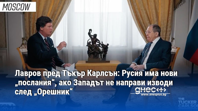 Лавров пред Тъкър Карлсън: Русия има нови „послания“, ако Западът не направи изводи след „Орешник“
