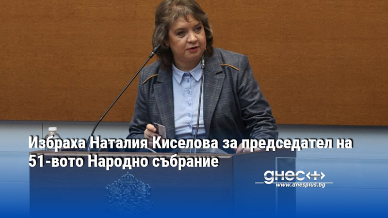 Избраха Наталия Киселова за председател на 51-вото Народно събрание