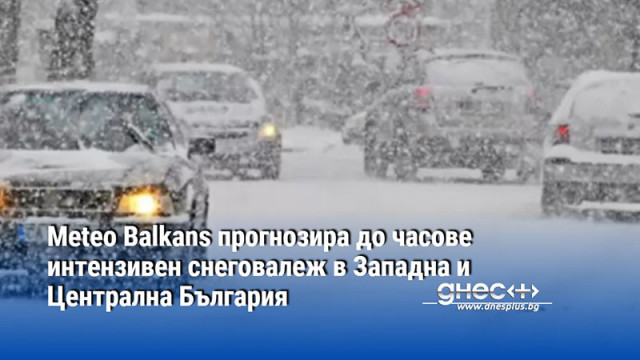 Meteo Balkans прогнозира до часове интензивен снеговалеж в Западна и Централна България