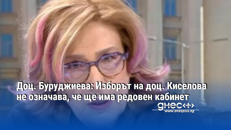 Доц. Буруджиева: Изборът на доц. Киселова не означава, че ще има редовен кабинет