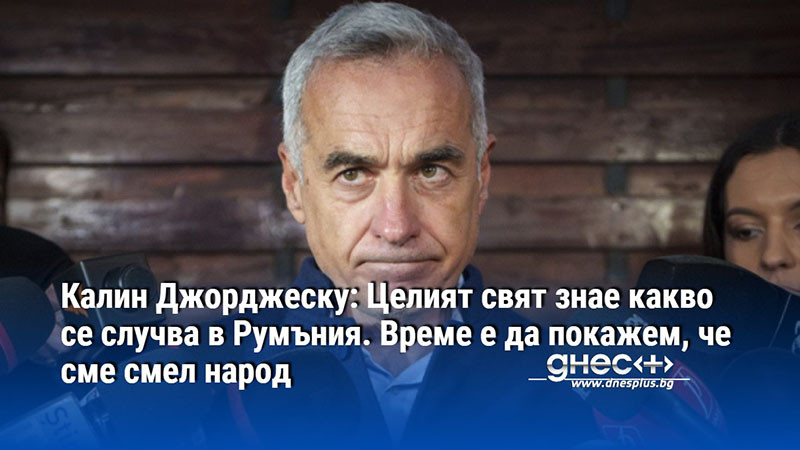 Калин Джорджеску: Целият свят знае какво се случва в Румъния. Време е да покажем, че сме смел народ