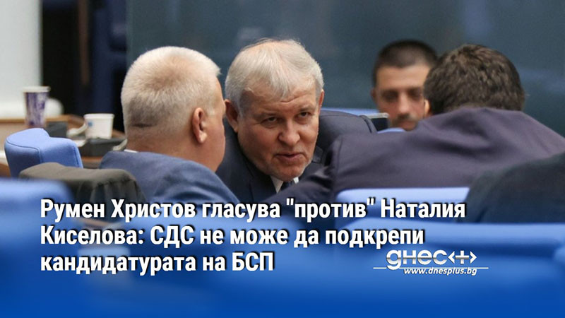 Румен Христов гласува "против" Наталия Киселова: СДС не може да подкрепи кандидатурата на БСП