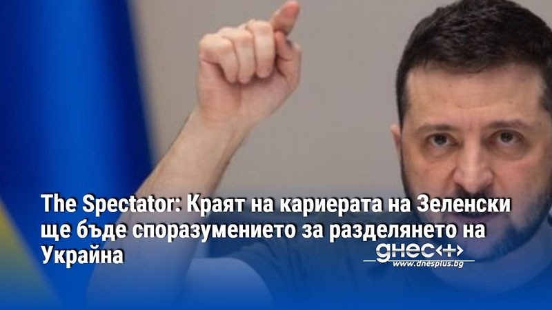 The Spectator: Краят на кариерата на Зеленски ще бъде споразумението за разделянето на Украйна