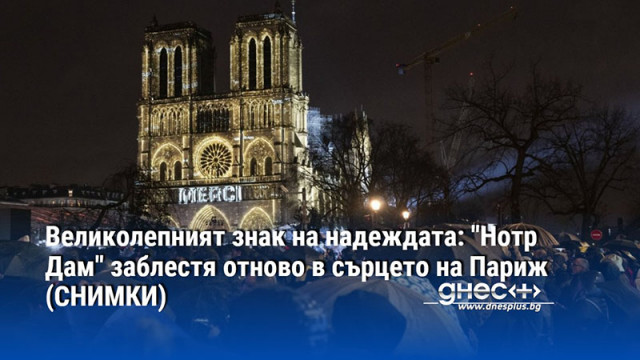 Великолепният знак на надеждата: "Нотр Дам" заблестя отново в сърцето на Париж (СНИМКИ)