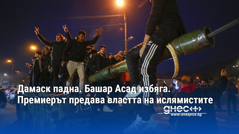Дамаск падна. Башар Асад избяга. Премиерът предава властта на ислямистите