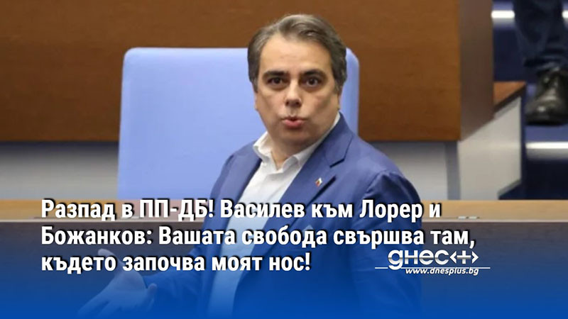 Разпад в ПП-ДБ! Василев към Лорер и Божанков: Вашата свобода свършва там, където започва моят нос!