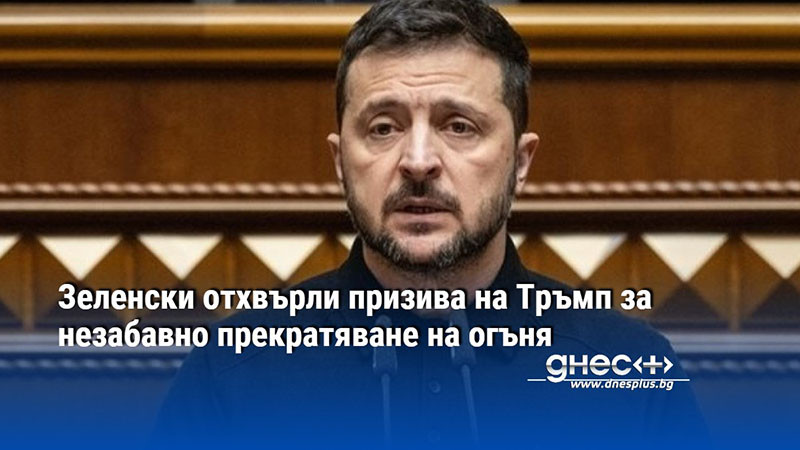 Зеленски отхвърли призива на Тръмп за незабавно прекратяване на огъня