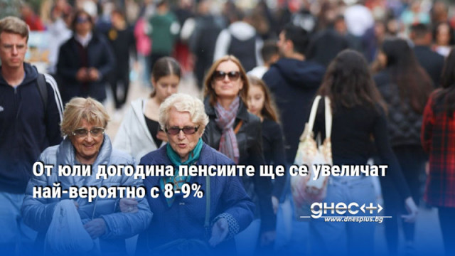 От юли догодина пенсиите ще се увеличат най-вероятно с 8-9%