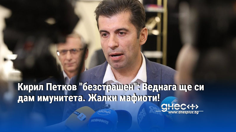 Кирил Петков "безстрашен": Веднага ще си дам имунитета. Жалки мафиоти!
