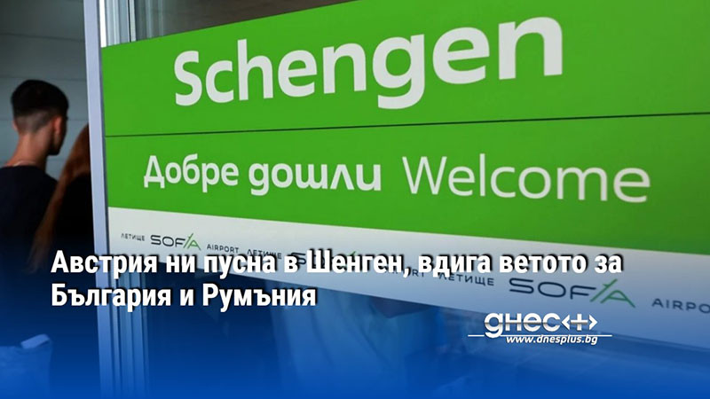 Австрия ни пусна в Шенген, вдига ветото за България и Румъния
