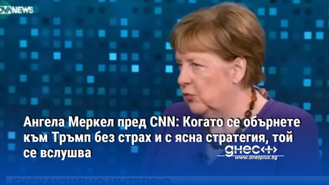 Ангела Меркел пред CNN: Когато се обърнете към Тръмп без страх и с ясна стратегия, той се вслушва