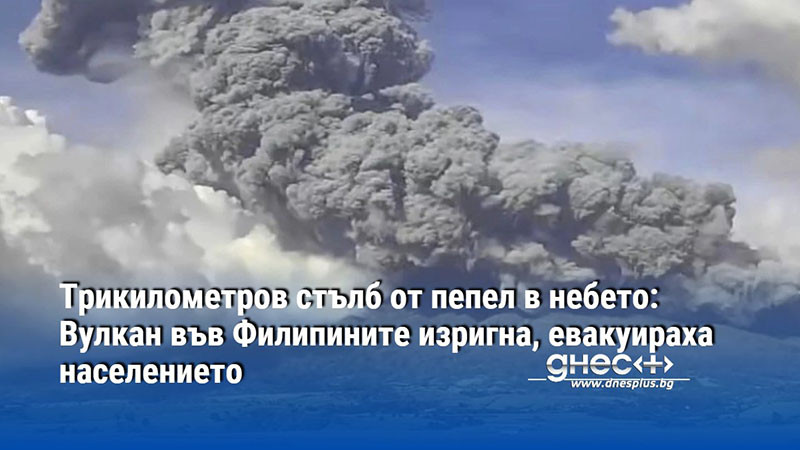 Трикилометров стълб от пепел в небето: Вулкан във Филипините изригна, евакуираха населението