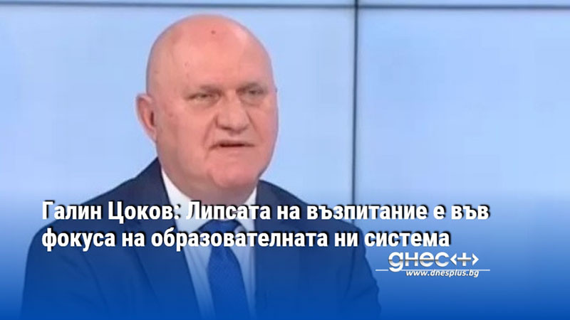 Галин Цоков: Липсата на възпитание е във фокуса на образователната ни система