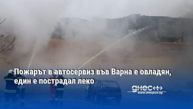 Пожарът в автосервиз във Варна е овладян, един е пострадал леко