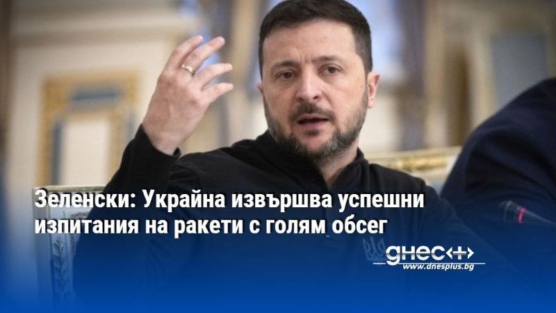 Зеленски: Украйна извършва успешни изпитания на ракети с голям обсег