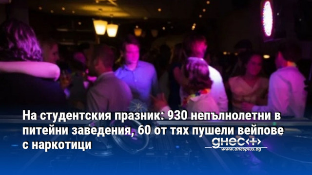 На студентския празник: 930 непълнолетни в питейни заведения, 60 от тях пушели вейпове с наркотици