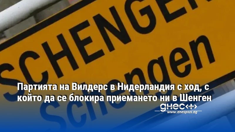 Партията на Вилдерс в Нидерландия с ход, с който да се блокира приемането ни в Шенген