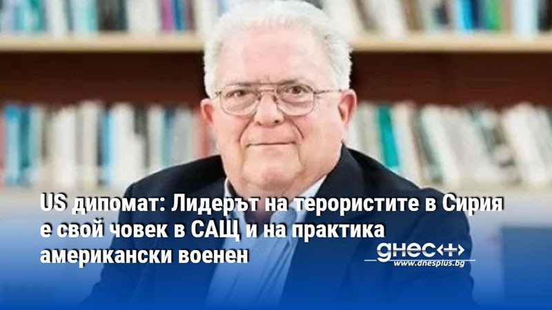 US дипомат: Лидерът на терористите в Сирия е свой човек в САЩ и на практика американски военен